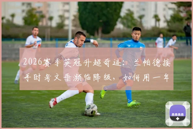 2026赛季英冠升超奇迹：兰帕德接手时考文垂濒临降级，如何用一年时间带队提前三轮冲超成功？