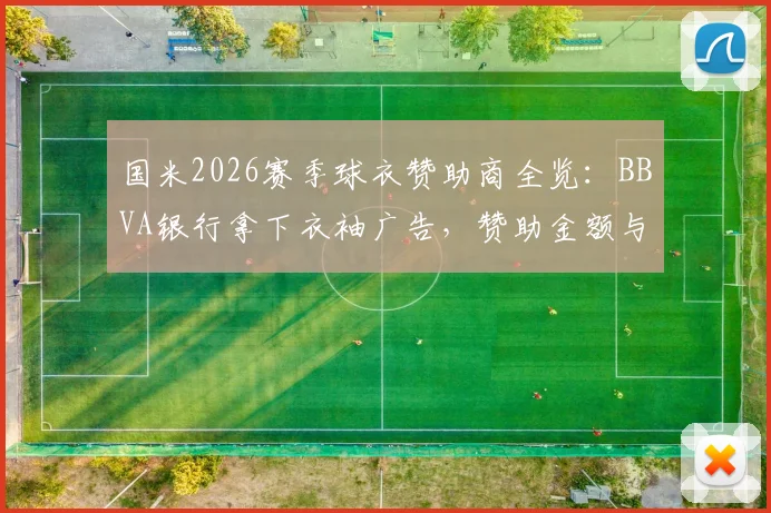 国米2026赛季球衣赞助商全览:BBVA银行拿下衣袖广告,赞助金额与深度合作前景分析