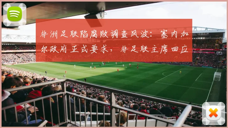 非洲足联陷腐败调查风波：塞内加尔政府正式要求，非足联主席回应支持并称绝无隐瞒