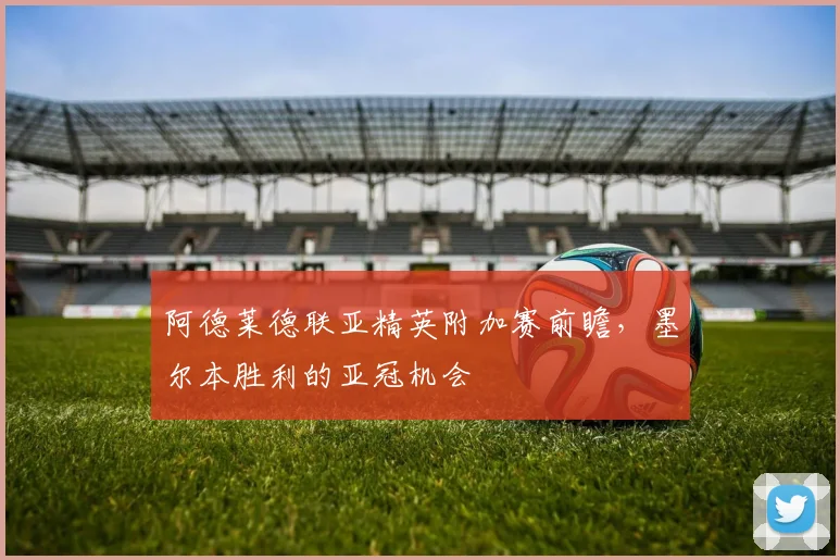 阿德莱德联亚精英附加赛前瞻，墨尔本胜利的亚冠机会