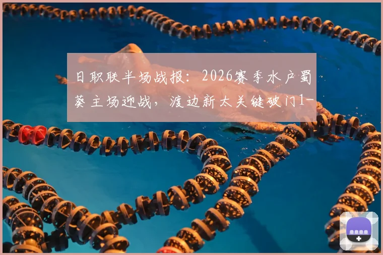 日职联半场战报：2026赛季水户蜀葵主场迎战，渡边新太关键破门1-0领先鹿岛鹿角