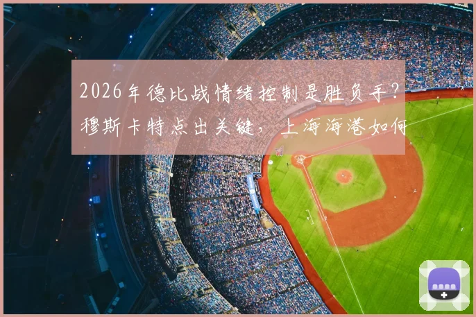 2026年德比战情绪控制是胜负手?穆斯卡特点出关键,上海海港如何应对突发意外状况