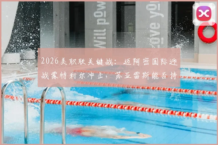2026美职联关键战：迈阿密国际迎战蒙特利尔冲击，苏亚雷斯能否持续火爆状态助力主队？