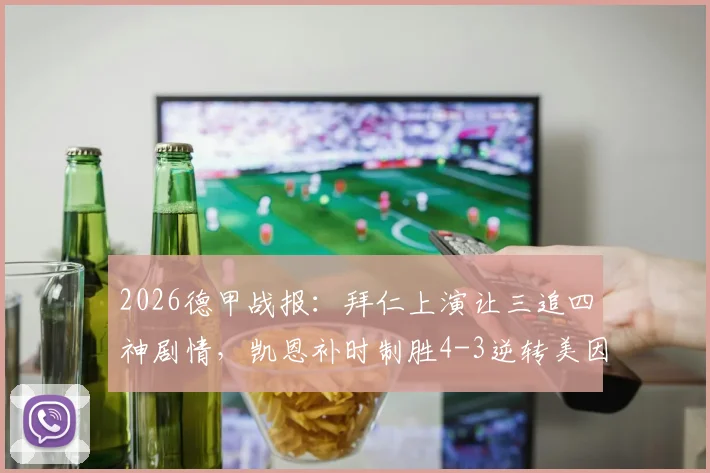 2026德甲战报：拜仁上演让三追四神剧情，凯恩补时制胜4-3逆转美因茨全程回顾
