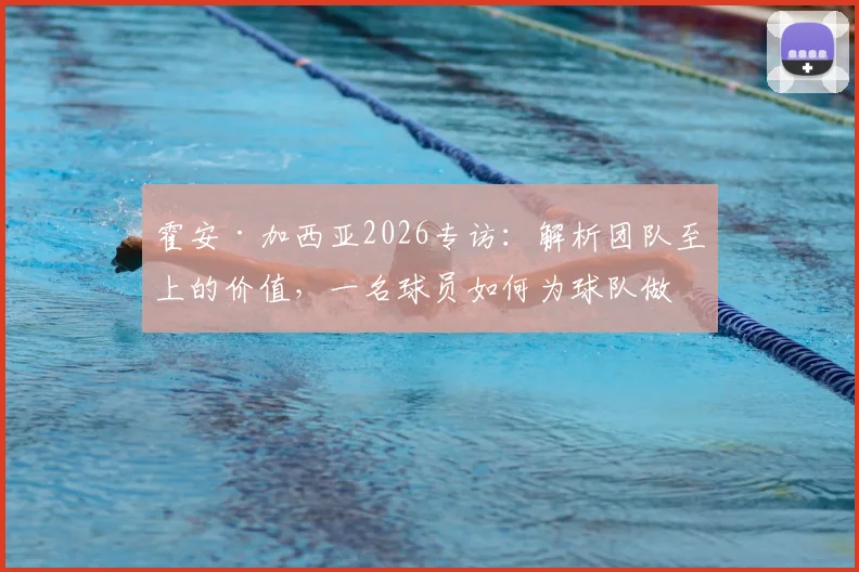 霍安·加西亚2026专访：解析团队至上的价值，一名球员如何为球队做出最大贡献