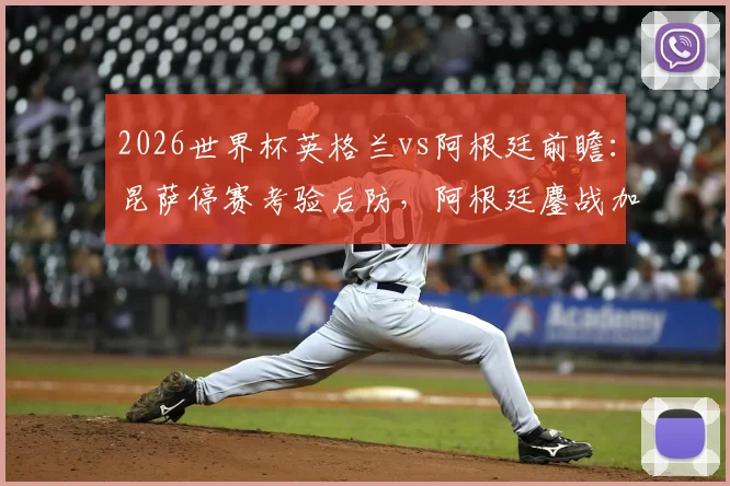 2026世界杯英格兰vs阿根廷前瞻:昆萨停赛考验后防,阿根廷鏖战加时体能或成隐患