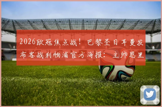 2026欧冠焦点战!巴黎圣日耳曼发布客战利物浦官方海报:主帅恩里克携核心K77领衔出征阵容解析