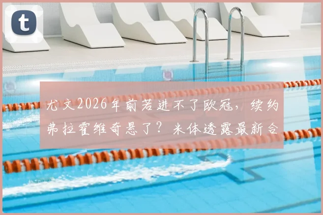尤文2026年前若进不了欧冠，续约弗拉霍维奇悬了？米体透露最新合同动态