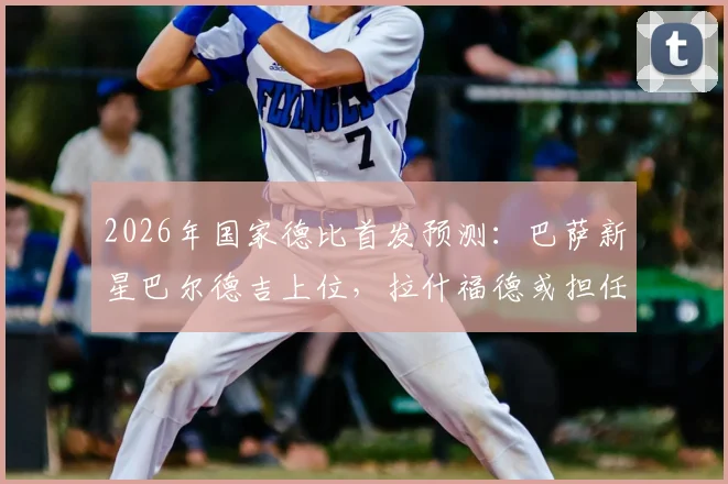 2026年国家德比首发预测：巴萨新星巴尔德吉上位，拉什福德或担任关键替补角色