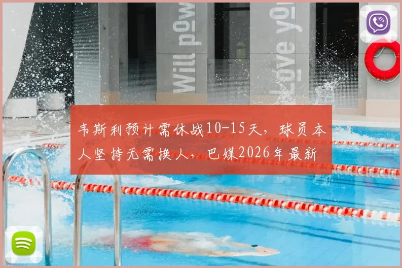 韦斯利预计需休战10-15天，球员本人坚持无需换人，巴媒2026年最新伤情解读