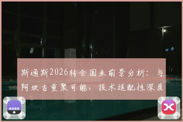 斯通斯2026转会国米前景分析：与阿坎吉重聚可能，技术适配性深度解读