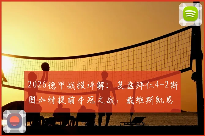 2026德甲战报详解：复盘拜仁4-2斯图加特提前夺冠之战，戴维斯凯恩建功细节回顾