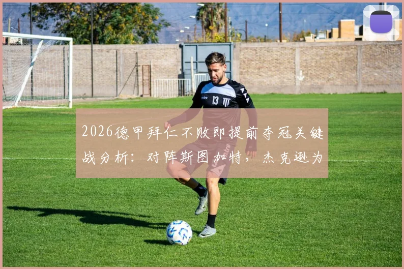 2026德甲拜仁不败即提前夺冠关键战分析：对阵斯图加特，杰克逊为何首发，凯恩替补的战术考量