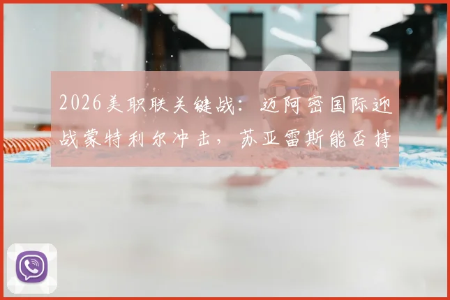 2026美职联关键战：迈阿密国际迎战蒙特利尔冲击，苏亚雷斯能否持续火爆状态助力主队？