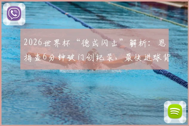 2026世界杯“德式闪击”解析：恩梅查6分钟破门创纪录，最快进球背后战术与球员背景全览