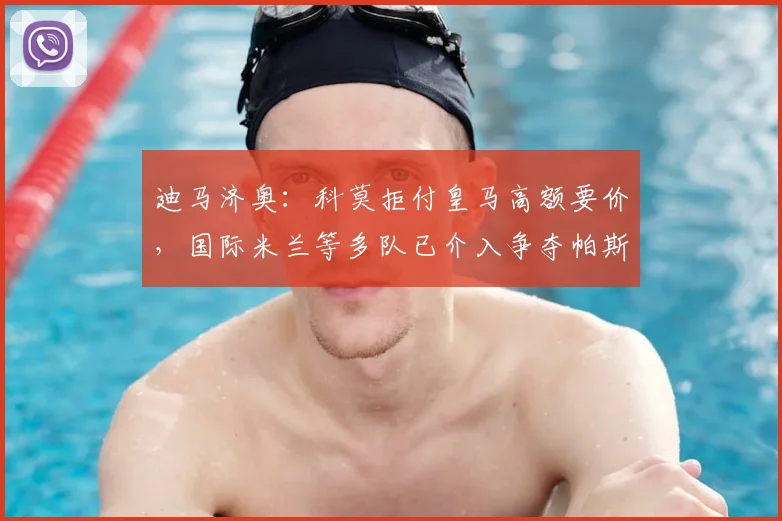 迪马济奥：科莫拒付皇马高额要价，国际米兰等多队已介入争夺帕斯，2026夏窗转会战升级