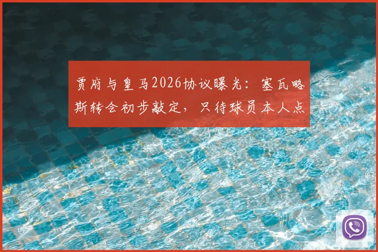 贾府与皇马2026协议曝光:塞瓦略斯转会初步敲定,只待球员本人点头