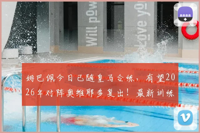 姆巴佩今日已随皇马合练,有望2026年对阵奥维耶多复出!最新训练情况及复出时间分析