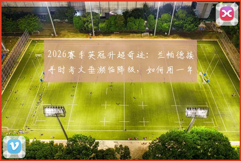 2026赛季英冠升超奇迹：兰帕德接手时考文垂濒临降级，如何用一年时间带队提前三轮冲超成功？