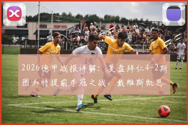 2026德甲战报详解：复盘拜仁4-2斯图加特提前夺冠之战，戴维斯凯恩建功细节回顾