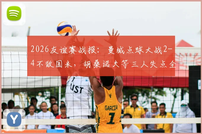 2026友谊赛战报：曼城点球大战2-4不敌国米，胡桑诺夫等三人失点全解析