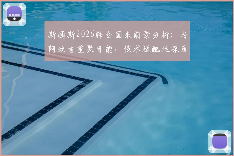 斯通斯2026转会国米前景分析:与阿坎吉重聚可能,技术适配性深度解读